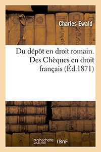 Du dépôt en droit romain. Des Chèques,en droit français (French Edition)