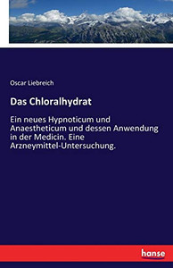 Das Chloralhydrat: Ein neues Hypnoticum und Anaestheticum und dessen Anwendung in der Medicin. Eine Arzneymittel-Untersuchung. (German Edition)
