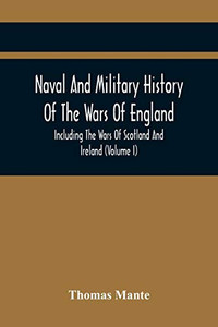 Naval And Military History Of The Wars Of England: Including The Wars Of Scotland And Ireland (Volume I) Naval And Military History Of The Wars Of England: Including The Wars Of Scotland And Ireland (Volume I)