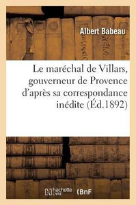 Le maréchal de Villars, gouverneur de Provence: d'après sa correspondance inédite (Histoire) (French Edition) Le maréchal de Villars, gouverneur de Provence: d'après sa correspondance inédite (Histoire) (French Edition)