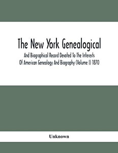 The New York Genealogical And Biographical Record Devoted To The Interests Of American Genealogy And Biography (Volume I) 1870 The New York Genealogical And Biographical Record Devoted To The Interests Of American Genealogy And Biography (Volume I) 1870