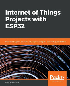 Internet of Things Projects with ESP32: Build exciting and powerful IoT projects using the all-new Espressif ESP32 Internet of Things Projects with ESP32: Build exciting and powerful IoT projects using the all-new Espressif ESP32