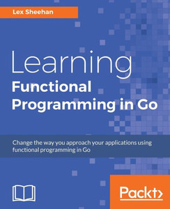 Learning Functional Programming in Go: Change the way you approach your applications using functional programming in Go Learning Functional Programming in Go: Change the way you approach your applications using functional programming in Go