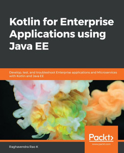 Kotlin for Enterprise Applications using Java EE: Develop, test, and troubleshoot enterprise applications and microservices with Kotlin and Java EE Kotlin for Enterprise Applications using Java EE: Develop, test, and troubleshoot enterprise applications and microservices with Kotlin and Java EE