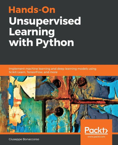 Hands-On Unsupervised Learning with Python: Implement machine learning and deep learning models using Scikit-Learn, TensorFlow, and more Hands-On Unsupervised Learning with Python: Implement machine learning and deep learning models using Scikit-Learn, TensorFlow, and more