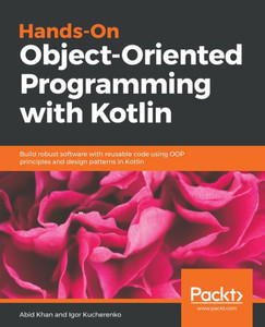 Hands-On Object-Oriented Programming with Kotlin: Build robust software with reusable code using OOP principles and design patterns in Kotlin Hands-On Object-Oriented Programming with Kotlin: Build robust software with reusable code using OOP principles and design patterns in Kotlin