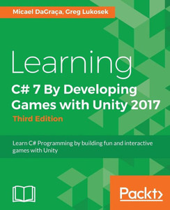 Learning C# 7 By Developing Games with Unity 2017 - Third Edition: Learn C# Programming by building fun and interactive games with Unity Learning C# 7 By Developing Games with Unity 2017 - Third Edition: Learn C# Programming by building fun and interactive games with Unity
