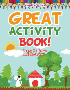 Great Activity Book! Learn to Draw and Have Fun Great Activity Book! Learn to Draw and Have Fun