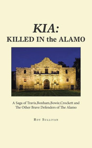 Kia: Killed in the Alamo: A Saga of Travis, Bonham, Bowie, Crockett and the Other Brave Defenders of the Alamo Kia: Killed in the Alamo: A Saga of Travis, Bonham, Bowie, Crockett and the Other Brave Defenders of the Alamo
