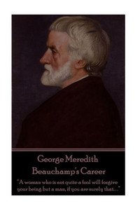 George Meredith - Beauchamp's Career: A woman who is not quite a fool will forgive your being but a man, if you are surely that. . .