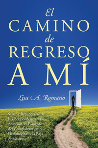 El Camino de Regreso a Mí: Sanar y Recuperarse de la Codependencia, la Adicción, el Fomento del Comportamiento Disfuncional y la Baja Autoestima (Spanish Edition) El Camino de Regreso a Mí: Sanar y Recuperarse de la Codependencia, la Adicción, el Fomento del Comportamiento Disfuncional y la Baja Autoestima (Spanish Edition)