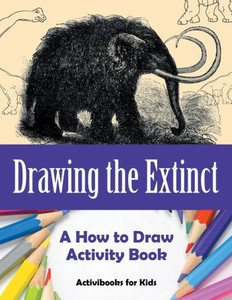 Drawing the Extinct: A How to Draw Activity Book Drawing the Extinct: A How to Draw Activity Book