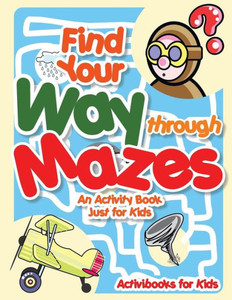 Find Your Way through Mazes - An Activity Book Just for Kids Find Your Way through Mazes - An Activity Book Just for Kids