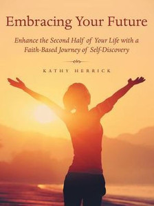 Embracing Your Future: Enhance the Second Half of Your Life with a Faith-Based Journey of Self-Discovery