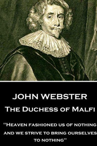 John Webster - The Duchess of Malfi: "Heaven fashioned us of nothing; and we strive to bring ourselves to nothing" 