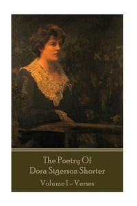 Dora Shorter - The Poetry of Dora Sigerson Shorter - Volume I - Verses Dora Shorter - The Poetry of Dora Sigerson Shorter - Volume I - Verses