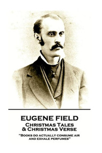 Eugene Field - Christmas Tales & Christmas Verse: "Books do actually consume air and exhale perfumes" Eugene Field - Christmas Tales & Christmas Verse: "Books do actually consume air and exhale perfumes"