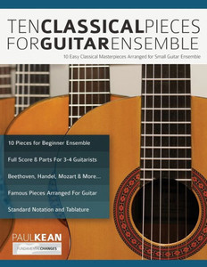 Ten Classical Pieces For Guitar Ensemble: 10 Easy Classical Masterpieces Arranged For Small Guitar Ensemble (Learn how to play classical guitar) Ten Classical Pieces For Guitar Ensemble: 10 Easy Classical Masterpieces Arranged For Small Guitar Ensemble (Learn how to play classical guitar)