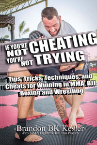 If You're Not Cheating You're Not Trying: Tips, Tricks, and Techniques for Winning in Mma, Bjj, Boxing, and Wrestling If You're Not Cheating You're Not Trying: Tips, Tricks, and Techniques for Winning in Mma, Bjj, Boxing, and Wrestling