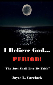I Believe God...Period!: The Just Shall Live by Faith I Believe God...Period!: The Just Shall Live by Faith