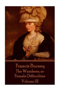 Frances Burney - The Wanderer, or Female Difficulties: Volume III Frances Burney - The Wanderer, or Female Difficulties: Volume III