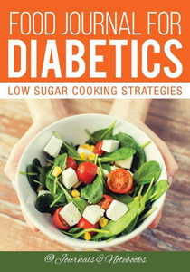 Food Journal for Diabetics: Low Sugar Cooking Strategies Food Journal for Diabetics: Low Sugar Cooking Strategies