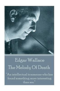 Edgar Wallace - The Melody Of Death: An intellectual is someone who has found something more interesting than sex. Edgar Wallace - The Melody Of Death: An intellectual is someone who has found something more interesting than sex.