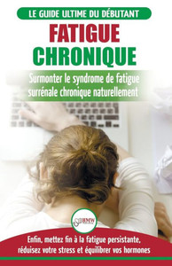 Fatigue Chronique: Guide du syndrome de fatigue chronique des glandes surrénales - Restaurer naturellement les hormones, le stress et l'énergie (Livre ... Fatigue Reset French Book) (French Edition)