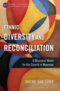 Ethnic Diversity and Reconciliation: A Missional Model for the Church in Myanmar (Global Perspectives) Ethnic Diversity and Reconciliation: A Missional Model for the Church in Myanmar (Global Perspectives)