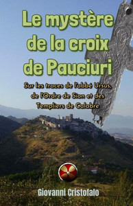 Le mystère de la croix de Pauciuri: Sur les traces de l'abbé Ursus, de l'Ordre de Sion et des Templiers de Calabre (French Edition) Le mystère de la croix de Pauciuri: Sur les traces de l'abbé Ursus, de l'Ordre de Sion et des Templiers de Calabre (French Edition)