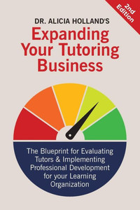 Expand Your Tutoring Business: The Blueprint for Evaluating Tutors and Implementing Professional Development for Your Learning Organization (Expanding Your Tutoring Business) Expand Your Tutoring Business: The Blueprint for Evaluating Tutors and Implementing Professional Development for Your Learning Organization (Expanding Your Tutoring Business)