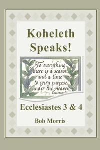 Koheleth Speaks: Ecclesiastes 3 & 4 Koheleth Speaks: Ecclesiastes 3 & 4