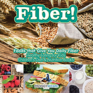 Fiber! Foods That Give You Daily Fiber - Healthy Eating for Kids - Children's Diet & Nutrition Books Fiber! Foods That Give You Daily Fiber - Healthy Eating for Kids - Children's Diet & Nutrition Books