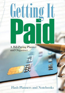 Getting It Paid: A Bill-Paying Planner and Organizer Getting It Paid: A Bill-Paying Planner and Organizer