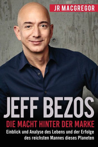 Jeff Bezos: Die Macht hinter der Marke (German Edition) (Deutsche Fassung): Einblick und Analyse des Lebens und der Erfolge des reichsten Mannes dieses Planeten (Billionaire Visionaries)