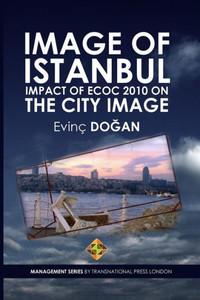 Image of Istanbul: Impact of ECoC 2010 on the City Image (Management Series) Image of Istanbul: Impact of ECoC 2010 on the City Image (Management Series)