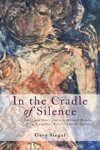 In the Cradle of Silence: Inner and Outer Journeys through Beauty, Pain, Laughter, Reverie and the Infinite In the Cradle of Silence: Inner and Outer Journeys through Beauty, Pain, Laughter, Reverie and the Infinite