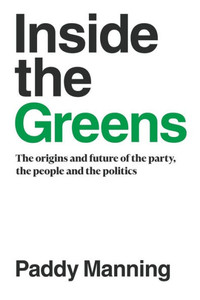 Inside the Greens: The Origins, the Future of the Party, the People and the Politics