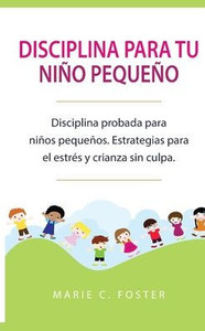 Disciplina para tu niño pequeño [Toddler Discipline]: Disciplina probada para niños pequeños. Estrategias para el estrés y crianza sin culpa [Proven ... & Guilt-Free Parenting] (Spanish Edition)