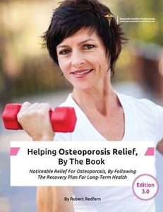 Helping Osteoporosis Relief, By The Book: Noticeable Relief For Osteoporosis, By Following The Recovery Plan For Long-Term Health