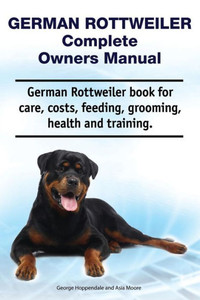 German Rottweiler Complete Owners Manual. German Rottweiler book for care, costs, feeding, grooming, health and training. German Rottweiler Complete Owners Manual. German Rottweiler book for care, costs, feeding, grooming, health and training.
