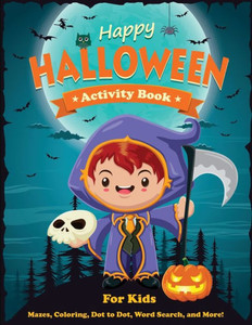 Happy Halloween Activity Book for Kids: Mazes, Coloring, Dot to Dot, Word Search, and More. Activity Book for Kids Ages 4-8, 5-12. (Halloween Books for Kids) Happy Halloween Activity Book for Kids: Mazes, Coloring, Dot to Dot, Word Search, and More. Activity Book for Kids Ages 4-8, 5-12. (Halloween Books for Kids)