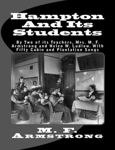 Hampton And Its Students: By Two of its Teachers, Mrs. M. F. Armstrong and Helen W. Ludlow. With Fifty Cabin and Plantation Songs Hampton And Its Students: By Two of its Teachers, Mrs. M. F. Armstrong and Helen W. Ludlow. With Fifty Cabin and Plantation Songs