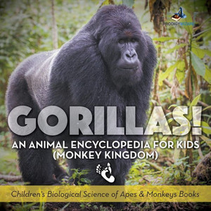Gorillas! An Animal Encyclopedia for Kids (Monkey Kingdom) - Children's Biological Science of Apes & Monkeys Books Gorillas! An Animal Encyclopedia for Kids (Monkey Kingdom) - Children's Biological Science of Apes & Monkeys Books