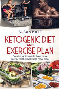 Ketogenic Diet and Exercise Plan: Burn Fat, Gain Muscle, Have More Energy (with Simple Keto Meal Prep )