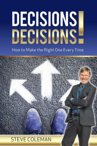 Decisions Decisions!: How to Make the Right One Every Time