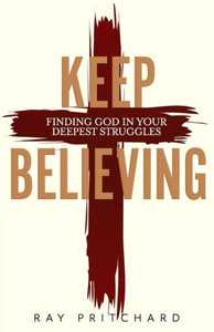 Keep Believing: Finding God in Your Deepest Struggles (2019 Edition) Keep Believing: Finding God in Your Deepest Struggles (2019 Edition)