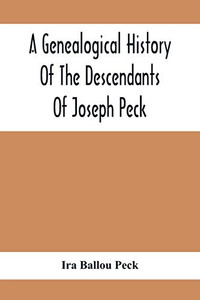 A Genealogical History Of The Descendants Of Joseph Peck, Who Emigrated With His Family To This Country In 1638, And Records Of His Father'S And ... From Son To Father For Twenty Generations, Wi A Genealogical History Of The Descendants Of Joseph Peck, Who Emigrated With His Family To This Country In 1638, And Records Of His Father'S And ... From Son To Father For Twenty Generations, Wi