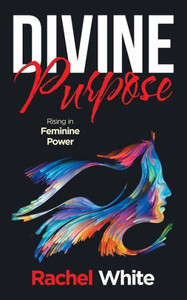 Divine Purpose: Rising in Feminine Power Divine Purpose: Rising in Feminine Power