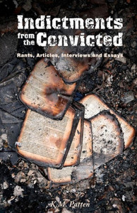 Indictments from the Convicted: Rants, Articles, Interviews and Essays Indictments from the Convicted: Rants, Articles, Interviews and Essays